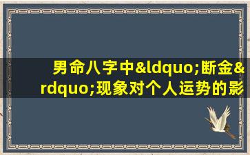 男命八字中“断金”现象对个人运势的影响如何