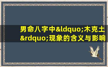 男命八字中“木克土”现象的含义与影响是什么