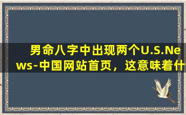 男命八字中出现两个U.S.News-中国网站首页，这意味着什么