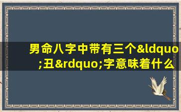 男命八字中带有三个“丑”字意味着什么