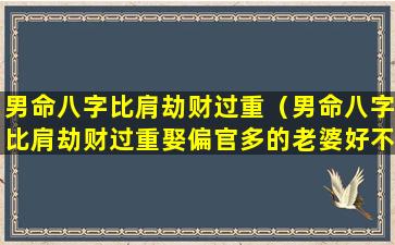 男命八字比肩劫财过重（男命八字比肩劫财过重娶偏官多的老婆好不好）