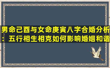 男命己酉与女命庚寅八字合婚分析：五行相生相克如何影响婚姻和谐