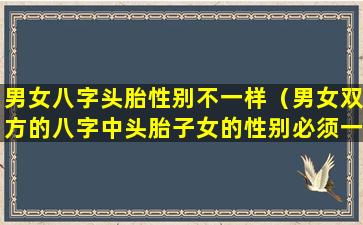 男女八字头胎性别不一样（男女双方的八字中头胎子女的性别必须一致）