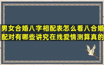 男女合婚八字相配表怎么看八合婚配对有哪些讲究在线爱情测算真的准确吗