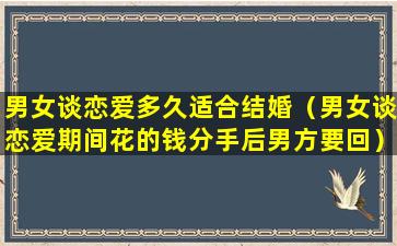 男女谈恋爱多久适合结婚（男女谈恋爱期间花的钱分手后男方要回）