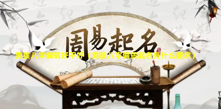 男孩八字偏弱好不好（男孩八字偏弱起名有什么要求）