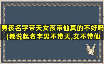 男孩名字带天女孩带仙真的不好吗(都说起名字男不带天,女不带仙,不然会）