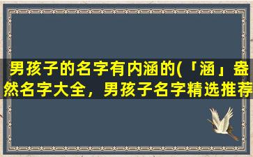 男孩子的名字有内涵的(「涵」盎然名字大全，男孩子名字精选推荐)