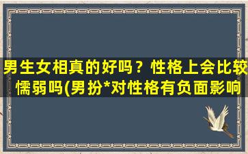 男生女相真的好吗？性格上会比较懦弱吗(男扮*对性格有负面影响吗？)