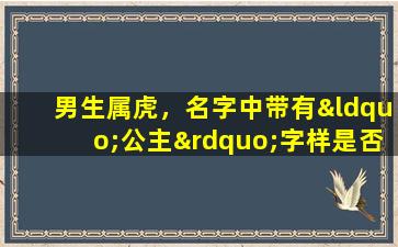 男生属虎，名字中带有“公主”字样是否会影响其命格