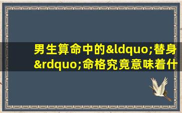 男生算命中的“替身”命格究竟意味着什么