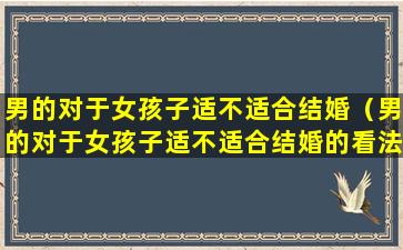 男的对于女孩子适不适合结婚（男的对于女孩子适不适合结婚的看法）