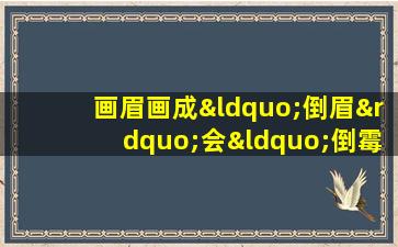 画眉画成“倒眉”会“倒霉”吗(画眉不当，倒霉在等：小心画成“倒眉”带来的*影响！)