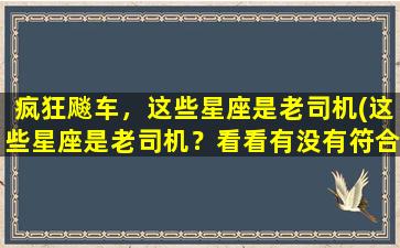 疯狂飚车，这些星座是老司机(这些星座是老司机？看看有没有符合你的！)