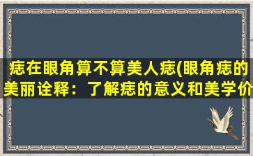 痣在眼角算不算美人痣(眼角痣的美丽诠释：了解痣的意义和美学价值)