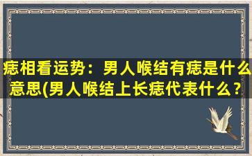 痣相看运势：男人喉结有痣是什么意思(男人喉结上长痣代表什么？痣相解析分享)