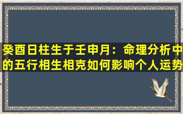 癸酉日柱生于壬申月：命理分析中的五行相生相克如何影响个人运势