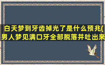 白天梦到牙齿掉光了是什么预兆(男人梦见满口牙全部脱落并吐出来)