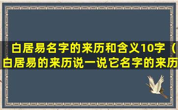 白居易名字的来历和含义10字（白居易的来历说一说它名字的来历）