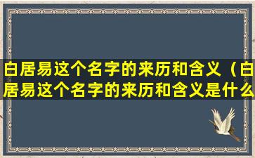 白居易这个名字的来历和含义（白居易这个名字的来历和含义是什么）