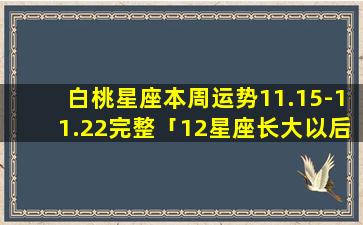 白桃星座本周运势11.15-11.22完整「12星座长大以后谁zui漂亮」