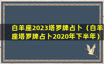 白羊座2023塔罗牌占卜（白羊座塔罗牌占卜2020年下半年）