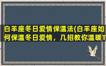 白羊座冬日爱情保温法(白羊座如何保温冬日爱情，几招教你温暖TA的心)