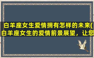 白羊座女生爱情拥有怎样的未来(白羊座女生的爱情前景展望，让您提前预知)