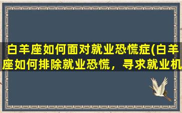 白羊座如何面对就业恐慌症(白羊座如何排除就业恐慌，寻求就业机会)