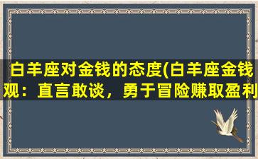 白羊座对金钱的态度(白羊座金钱观：直言敢谈，勇于冒险赚取盈利)