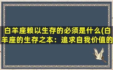 白羊座赖以生存的必须是什么(白羊座的生存之本：追求自我价值的成长之路)