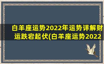 白羊座运势2022年运势详解财运跌宕起伏(白羊座运势2022年运势详解财运跌宕起伏图片）