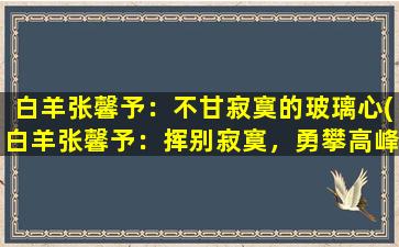 白羊张馨予：不甘寂寞的玻璃心(白羊张馨予：挥别寂寞，勇攀高峰)