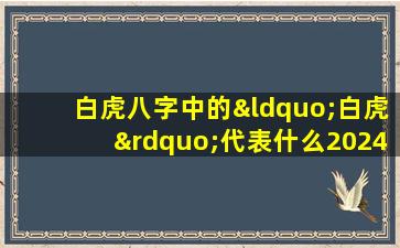 白虎八字中的“白虎”代表什么2024年免费查生辰八字超准