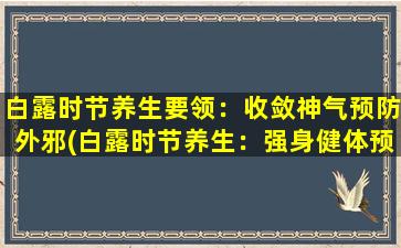 白露时节养生要领：收敛神气预防外邪(白露时节养生：强身健体预防外邪)