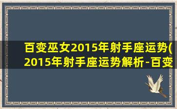 百变巫女2015年射手座运势(2015年射手座运势解析-百变巫女)