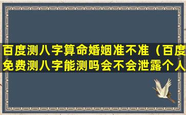 百度测八字算命婚姻准不准（百度免费测八字能测吗会不会泄露个人信息）