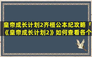 皇帝成长计划2齐桓公本纪攻略「《皇帝成长计划2》如何查看各个名将能力数值」