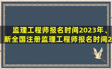 监理工程师报名时间2023年、新全国注册监理工程师报名时间2023