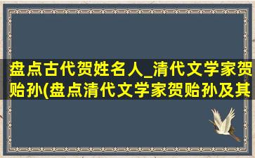 盘点古代贺姓名人_清代文学家贺贻孙(盘点清代文学家贺贻孙及其他古代名人)