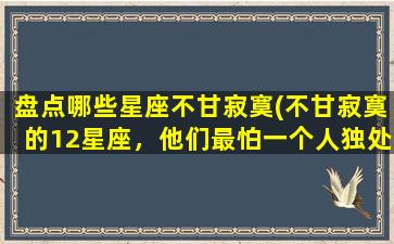 盘点哪些星座不甘寂寞(不甘寂寞的12星座，他们最怕一个人独处！)