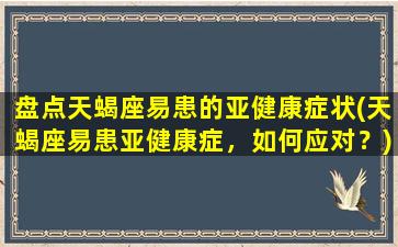 盘点天蝎座易患的亚健康症状(天蝎座易患亚健康症，如何应对？)