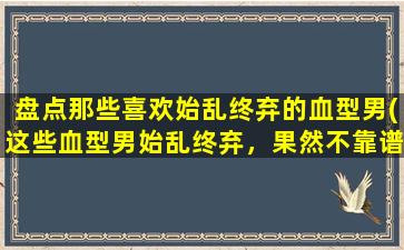 盘点那些喜欢始乱终弃的血型男(这些血型男始乱终弃，果然不靠谱！)