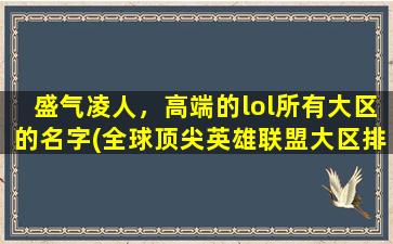 盛气凌人，高端的lol所有大区的名字(全球顶尖英雄联盟大区排名及玩法攻略大全)