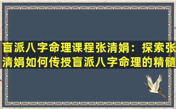 盲派八字命理课程张清娟：探索张清娟如何传授盲派八字命理的精髓