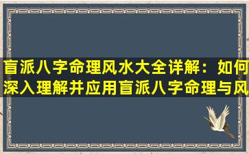 盲派八字命理风水大全详解：如何深入理解并应用盲派八字命理与风水知识