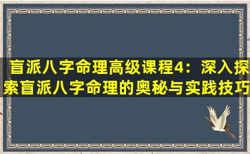 盲派八字命理高级课程4：深入探索盲派八字命理的奥秘与实践技巧