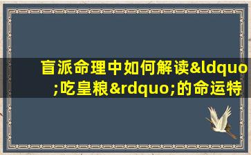 盲派命理中如何解读“吃皇粮”的命运特征