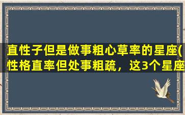 直性子但是做事粗心草率的星座(性格直率但处事粗疏，这3个星座易犯错！)