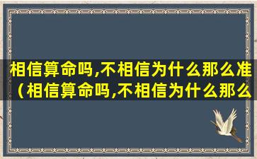 相信算命吗,不相信为什么那么准（相信算命吗,不相信为什么那么准呢）